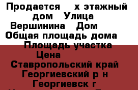 Продается  2-х этажный дом › Улица ­ Вершинина › Дом ­ 25 › Общая площадь дома ­ 265 › Площадь участка ­ 400 › Цена ­ 8 500 000 - Ставропольский край, Георгиевский р-н, Георгиевск г. Недвижимость » Дома, коттеджи, дачи продажа   . Ставропольский край